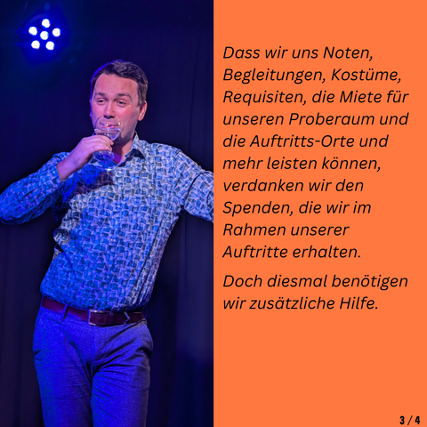 Dass wir uns Noten, Begleitungen, Kostüme, Requisiten, die Miete für unseren Proberaum und die Auftritts-Orte und mehr leisten können, verdanken wir den Spenden, die wir im Rahmen unserer Auftritte erhalten.

Doch diesmal benötigen wir zusätzliche Hilfe.
