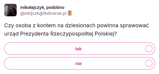 Zrzut ekranu z ankiety z pytaniem: "Czy osoba z kontem na dziesionach powinna sprawować urząd Prezydenta Rzeczypospolitej Polskiej?" zamieszczonej przez @mkljczk@fediverse.pl pod adresem https://pl.fediverse.pl/notice/AsNwVd5dQp5sgvqcym