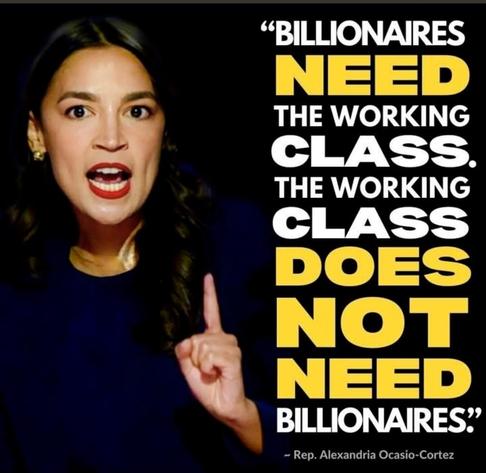 Billionaires need the WORKINGCLASS 
The WORKINGCLASS does not need Billionaires.