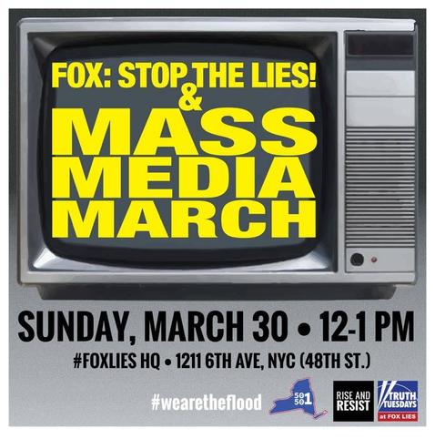 Fox: Stop The Lies Mass Media March 
Sunday, March 30th 12 - 1 pm
#FoxLies Headquarters 
1211 6th Ave, NYC
#WeAreTheFlood