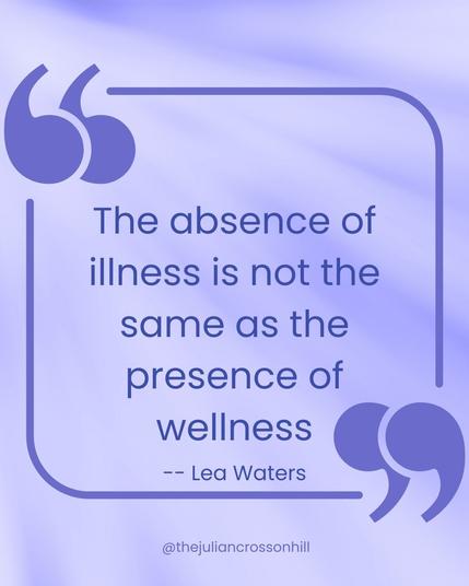 The absence of illness is not the same as the presence of wellness  -- Lea Waters