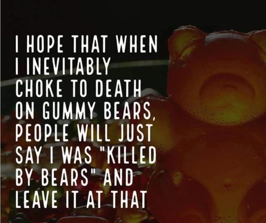 Dark-themed photo of a gummy bear. Meme text reads, "I hope that when I inevitably choke to death on Gummy Bears, people will just say I was 'Killed by bears,' and leave it at that."