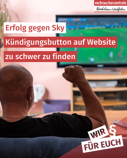 Auf dem Bild sitzt ein Mann jubelnd vor einem Fernseher, auf dem Fußball läuft. Dazu Logo der Verbraucherzentrale NRW und Text: "Erfolg gegen Sky: Kündigungsbutton auf Website zu schwer zu finden. Wir für euch"