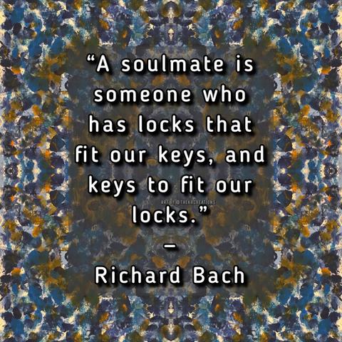 “A soulmate is someone who has locks that fit our keys, and keys to fit our locks.” - Richard Bach