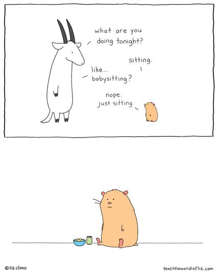 A cartoon by Liz Climo shows a goat asking a hamster, “What are you doing tonight?” The hamster replies, “Sitting.” The goat clarifies, “Like… babysitting?” The hamster responds, “Nope. Just sitting.” In the bottom panel, the hamster is shown sitting on the floor with a blank expression, next to a bowl of snacks and a drink can.