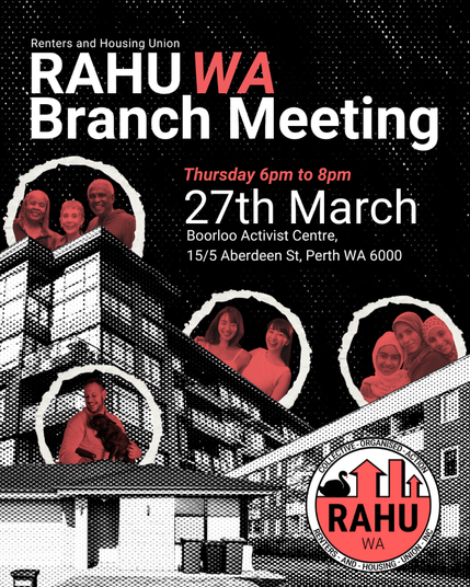 Renters and Housing Union
RAHU WA Branch Meeting

Thursday 6pm to 8pm
27th March
Boorloo Activist Centre,
15/5 Aberdeen St, Perth WA 6000