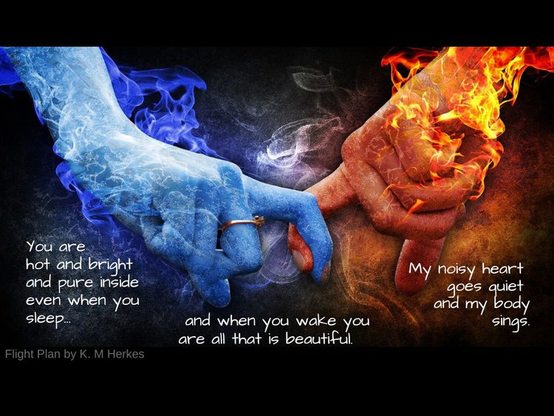 Against a black background, a hand wreathed in frost  entwines fingers with a hand wreathed in flames. Beneath them text in white reads, "You are hot and bright and pure inside, even when you sleep, and when you wake, you are all that is beautiful. My noisy heart goes quiet, and my body sings."