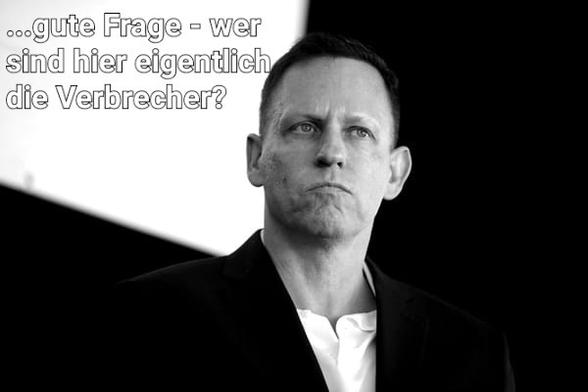 Peter Thiel mit Spruch:
Gute Frage- wer sind eigentlich wirklich die Verbrecher?