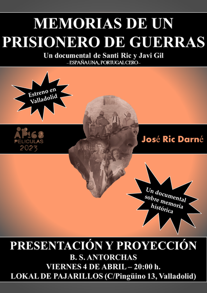 MEMORIAS DE UN PRISIONERO DE GUERRA

Estreno en Valladolid

PELÍCULAS
Un documental de Santi Ric y Javi Gil -ESPAÑAUNA, PORTUGALCERO-
2023

José Ric Darné
B. S. ANTORCHAS

Un documental sobre memoria histórica
PRESENTACIÓN Y PROYECCIÓN
VIERNES 4 DE ABRIL- 20:00 h.

LOKALDE PAJARILLOS (C/Pingüino 13, Valladolid)

Imagen de una cara con diferentes escenas de la Guerra Civil