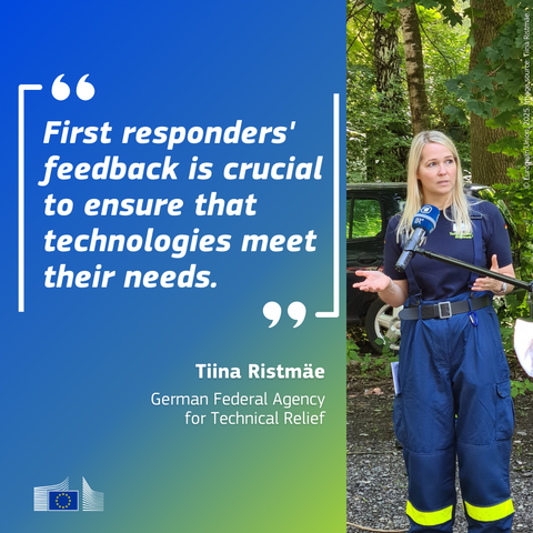 A quote from the interview with Tiina Ristmae from the German Federal Agency for Technical Relief: First responders' feedback is crucial to ensure that technologies meet their needs.