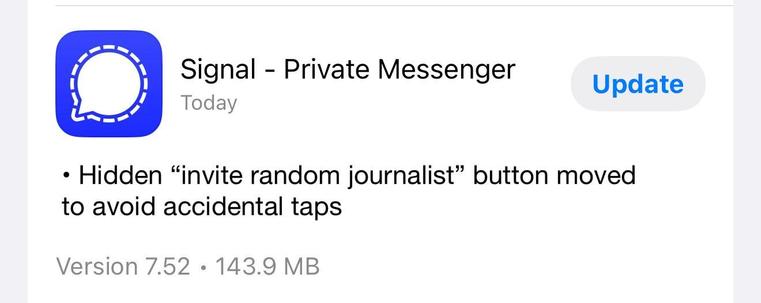 Signal - Private Messenger Update
Today

+ Hidden “invite random journalist” button moved to avoid accidental taps

Version 7.52 - 143.9 MB