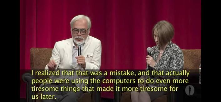 Miyazaki interview 2/3:
"I realized that that was a mistake, and that actually people were using the computers to do even more tiresome things that made it more tiresome for us later."