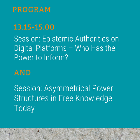 PROGRAM 13.15-15.00 Session: Epistemic Authorities on Digital Platforms – Who Has the Power to Inform? AND Session: Asymmetrical Power Structures in Free Knowledge Today