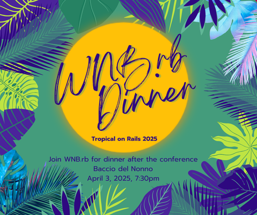 WNB.rb Dinner on a teal background with lots of purple leaves, and a yellow sun in the middler. Tropical on Rails 2025. Join WNB.rb for dinner after the conference. Baccio del Nonno. April 3, 2025, 7:30pm.