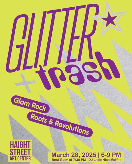 GLITTER + trash Glam Rock Roots & Revolutions HAIGHT STREET ART CENTER March 28, 2025 | 6-9 PM Best Glam at 7:30 PM | DJ Little Hiss Muffet