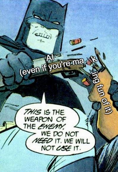 Batman breaking a gun:
This is the weapon of the enemy. We do not need it. We will not use it.
The gun is labeled: AI (even if you're making fun of it)