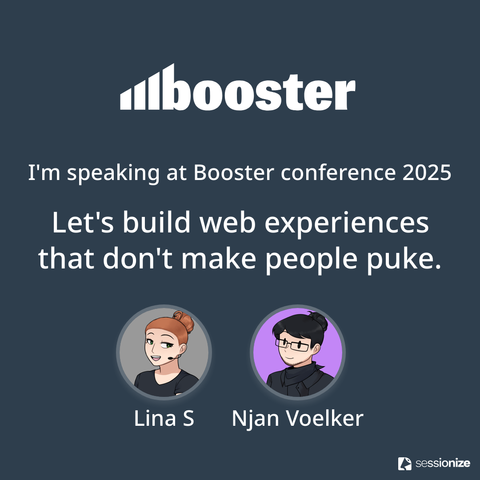 The booster logo. Underneath "I'm soeaking at Booster conference 2025. Let's build web experiences that don't make people puke." At the end you see the avatars of my colleague Lina and mine and even smaller the sessionize logo.