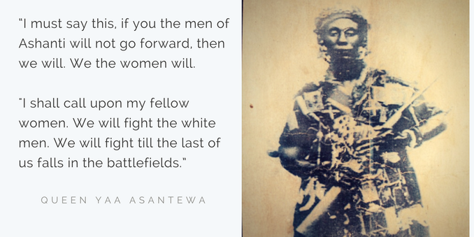 A photo of Yaa Asantewa holding a rifle. The quote reads "I must say this: if you, the men of Asante will not go forward, then we will. We, the women, will. I shall call upon my fellow women. We will fight! We will fight till the last of us falls in the battlefields."