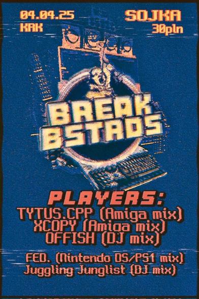 Break Bastards Amiga Rave party poster.
04.04.25 SOJKA club 30pln
Players:
tytus.cpp (Amiga mix)
XCOPY (Amiga mix)
Offish (DJ mix)
FED. (Nintendo DS/ PS1 mix)
Juggling Junglist (DJ mix)