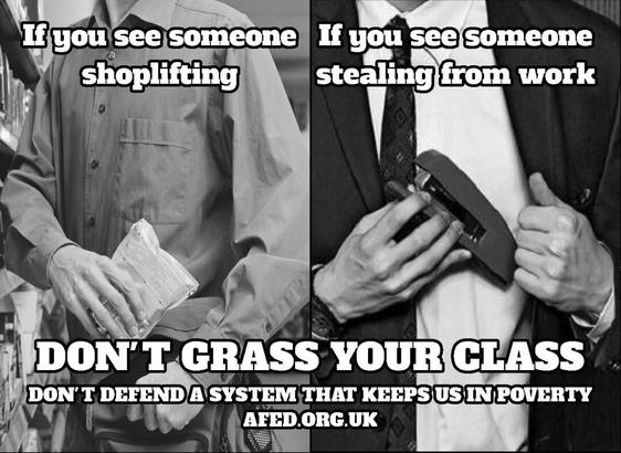 If you see someone shoplifting or if you see someone stealing from work:

DON'T GRASS YOUR CLASS
Don't defend a system that keeps us in poverty