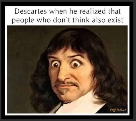 (Painting of a wide eyed Descartes)  Descartes when he realized that people who don't think also exist