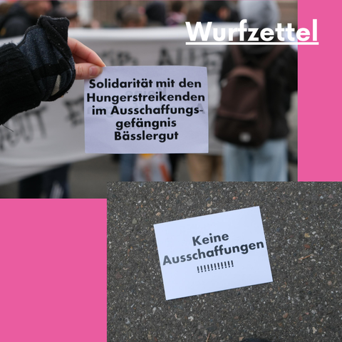 Wurfzettel, auf denen steht:

Solidarität mit den Hungerstreikenden im Ausschaffungsgefängnis Bässlergut.

Keine Ausschaffungen!