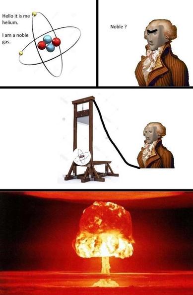 The image is a three-panel meme. The first panel shows an illustration of an atom with the text "Hello it is me helium. I am a noble gas." The second panel features a historical figure in a brown coat and white cravat with the text "Noble?" The third panel depicts a guillotine with the atom illustration at the blade, and a mushroom cloud explosion below, symbolizing a nuclear explosion.