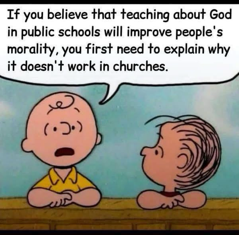 (Charlie Brown and Linus)  If you believe that teaching about God in public schools will improve people's morality, you first need to explain why it doesn't work in churches.