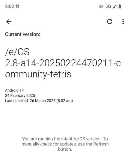 Screenshot of Android phone showing software version as Current version: /e/OS 2.8-a14-20250224470211-Community-tetris 
Android 14
24 February 2025
Last checked: 26 March 2025 (8:02 am)