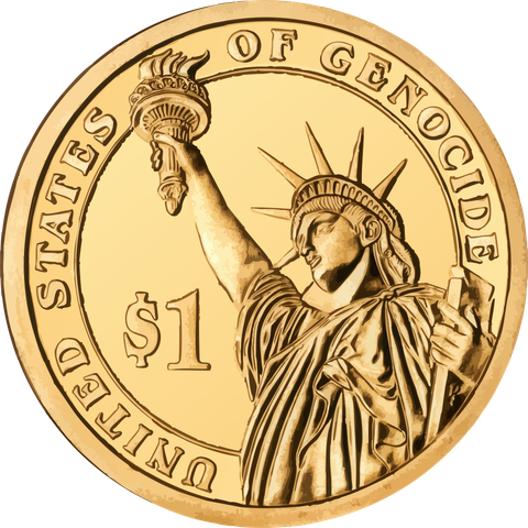 A golden one dollar coin (based on the 2013 presidential coin) with the statue of liberty as the figurehead, viewed from below, torch held high.

The text around the coin reads: United States of Genocide"