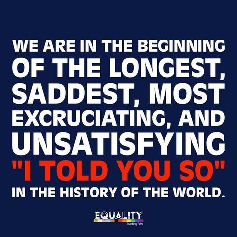 We are in the beginning of the longest saddest most excruciating and unsatisfying. I told you so in the history of the world. Equality underlined by a rainbow drawing at the bottom.
