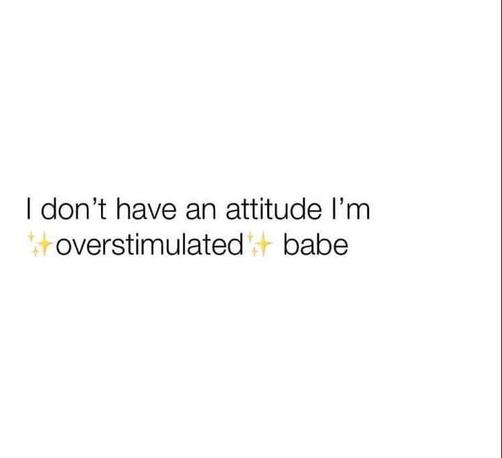 White background with black text that says “I don’t have an attitude I’m ✨overstimulated✨ babe” with sparkles around “overstimulated.”