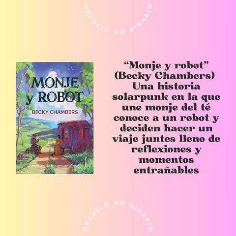 Mismo fondo. A la izquierda la portada de “Monje y robot” a la izquierda escrito en letra negra gruesa “Monje y robot” (Becky Chambers) Una historia solarpunk en la que une monje del té conoce a un robot y deciden hacer un viaje juntes lleno de reflexiones y momentos entrañables”