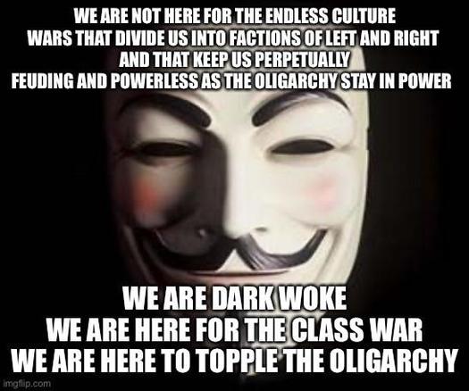 We are not here for the endless culture wars that divide us into factions of left and right and that keep us perpetually feuding and powerless as the oligarchy stay in power. 

We are dark woke. 
We are here for the class war. 
We are here to topple the oligarchy.