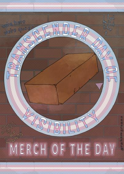 Colored drawing of a sign proclaiming the "Merch of the Day" for the International Transgender Day of Visibilty. In front of a graffiti smeared brick wall, decorated with bands of trans pride flags, hangs an old brick.