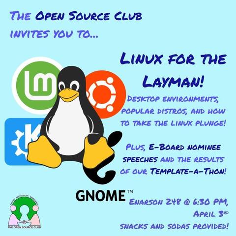 A poster for an upcoming Open Souce Club at the Ohio State University general body meeting. Pictured is the Linux mascot, Tux, standing in front of the logos for Linux Mint, Ubuntu, KDE, and GNOME. In the bottom left appears the logo for the Open Source Club. Text reads: "The Open Source Club invites you to... Linux for the Layman! Desktop environments, popular distros, and how to take the Linux plunge! Plus, E-Board nominee speeches and the results of our Template-a-Thon! Enarson 248 @ 6:30PM, April 3rd, snacks and sodas provided!"