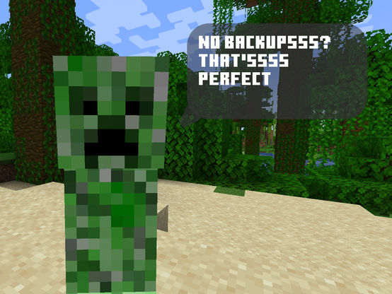 A screenshot of Minecraft creeper with jungle in the background.

A speech dialogue cloud points at the Creeper saying "NO BACKUPSSS? THAT'SSSS PERFECT"

(we apologize for joke here, account operator is deeply ashamed for making this terrible joke)