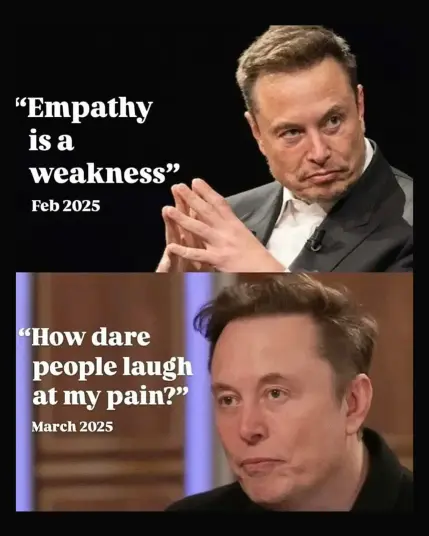 This meme presents a perceived contradiction in statements attributed to Elon Musk.
Top Panel: The top panel shows an image of Elon Musk with the text: "'Empathy is a weakness'" followed by "Feb 2025". This suggests a quote or sentiment expressed by him in February 2025 where he seemingly devalues empathy.
Bottom Panel: The bottom panel shows a different image of Elon Musk with the text: "'How dare people laugh at my pain?'" followed by "March 2025". This suggests a statement or sentiment expressed by him in March 2025 where he expresses offense at people mocking his difficulties.
Overall Meaning: The meme highlights the irony of someone who allegedly stated that "empathy is a weakness" then expressing offense when others do not show empathy towards him. It satirizes a perceived lack of self-awareness or a double standard where one might dismiss empathy for others but expect it for themselves.