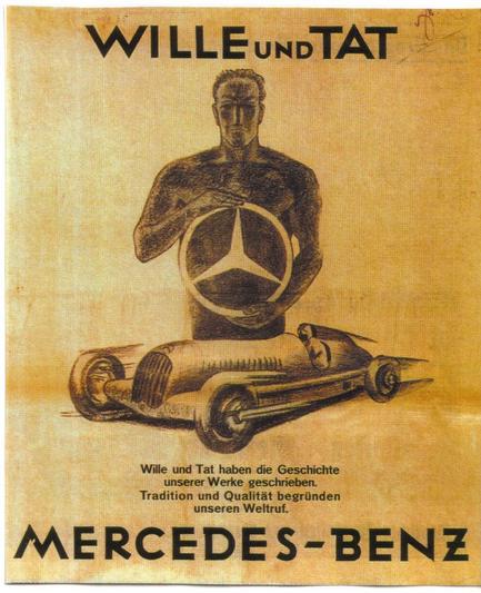 Historisches Werbeplakat von Mercedes-Benz mit einer Kohle-Zeichnung auf gelblich gerastertem Papier. Überschrift: "WILLE und TAT" darunter ein Mann mit kruppstahlharter Mine hält einen brustkorbgroßen Merzedes-Stern vor seinen Bauch. Vor ihm in Schritthöhe jagt ein historischer Sportwagen in kleinerem Maßstab vorbei. Daruter der Text: "Wille und Tat haben die Geschichte unserer Werke geschrieben. Tradition und Qualität begründen unseren Weltruf."
Unterschrift: MERCEDES-BENZ