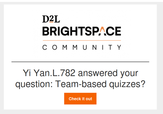 An image with the "D2L Brightspace Community" logo. It's an email message saying "Yi Yan.L.782 answered your question: Team-based quizzes?" with a "check it out" button that links to Brightspace's walled-off support site.

This was in a fucking email. God.