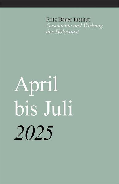 Titelbild des Veranstaltungsprogramms des Fritz Bauer Instituts, April bis Juli 2025. Oben steht in kleiner Schrift: "Fritz Bauer Institut – Geschichte und Wirkung des Holocaust". Darunter in großer, weißer Schrift: "April bis Juli", darunter in Schwarz: "2025". Hintergrundfarbe ist ein dezentes Grün.