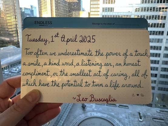 A pen quote of Leo Buscaglia that reads, “Too often we underestimate the power of a touch, a smile, a kind word, a listening ear, an honest compliment, or the smallest act of caring, all of which have the potential to turn a life around.”

Written using Lamy Petrol, Pelikan Edelstein Aquamarine & Pilot Iroshizuku Syun-Gyo.