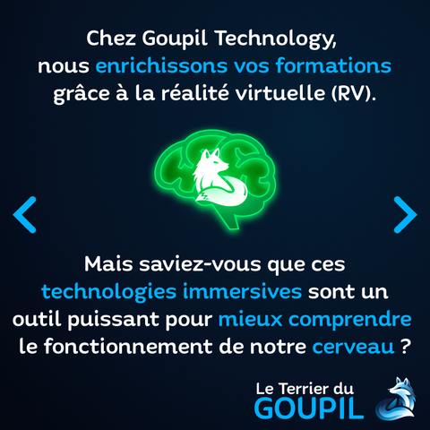 Texte : Chez Goupil Technology, nous enrichissons vos formations grâce à la réalité virtuelle (RV). Mais saviez-vous que ces technologies immersives sont un outil puissant pour mieux comprendre le fonctionnement de notre cerveau ?
Image : Entre les deux phrases, nous retrouvons le logo renard de Goupil Technology en monochrome blanc, avec en fond un cerveau stylisé à l'esthétique un peu néon en dégradés de vert