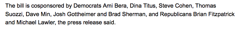The bill is cosponsored by Democrats Ami Bera, Dina Titus, Steve Cohen, Thomas Suozzi, Dave Min, Josh Gottheimer and Brad Sherman, and Republicans Brian Fitzpatrick and Michael Lawler, the press release said.