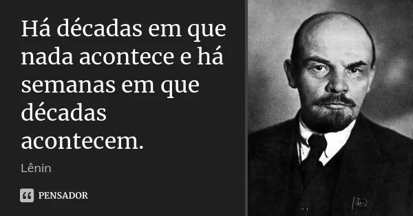 "Há décadas em que nada acontece e há semanas em que décadas acontecem"

Lênin