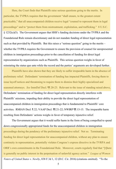 Highlighted portions read: “Plaintiffs raise serious questions going to the merits. In particular, the TVPRA requires that the government ‘shall ensure, to the greatest extent practicable,’ that all unaccompanied children receive legal ‘counsel to represent them in legal proceedings’ and to ‘protect them from mistreatment, exploitation, and trafficking.’”  “Plaintiffs have also shown that they are likely to suffer irreparable harm in the absence of preliminary relief. Defendants' termination of funding has impacted Plaintiffs, forcing them to issue layoff notices and threatening to require them to dismiss their highly-specialized and seasoned attorneys.”  “Terminating funding for direct legal representation for unaccompanied children, without any plan to ensure continuity in representation, potentially violates Congress's express directive in the TVRPA and ORR's own commitments in the Foundational Rule. Moreover, courts regularly find that ‘[there is generally no public interest in the perpetuation of unlawful agency action.’”