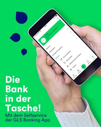 Hände die ein Handy mit dem Selfservice der GLS Banking App halten auf grünem Hintergrund mit dunkelblauen Tropfenornamenten. Text in weiß und dunkelblau: Die Bank in der Tasche! Mit dem Selfservice der GLS Banking App