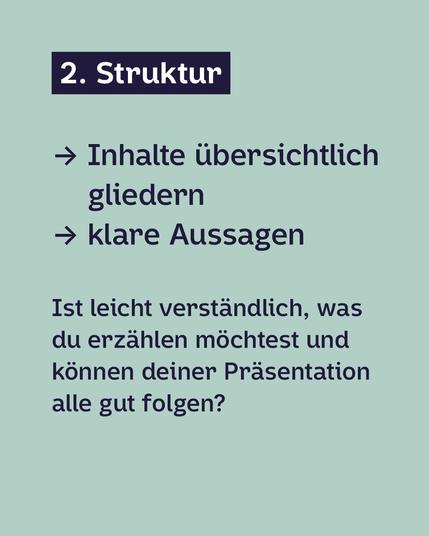 Dunkelblaue Schrift auf Hellgrünem Hintergrund:
2. Struktur:
· Inhalte übersichtlich gliedern
· klare Aussagen
Ist leicht verständlich, was du erzählen möchtest und können deiner Präsentation alle gut folgen?