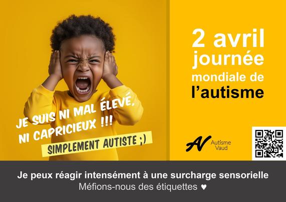 affiche sur fond jaune avec comme sujet un petit garçon d'environ 5 ans à la peau brune, généré par l'IA, il a les cheveux brun foncés, crépus. Ses mains sont sur ses oreilles et il crie.
Le texte : je suis ni mal élevé ni capricieux !!! Simplement autiste ;)
Je peux réagir intensément à une surcharge sensorielle. Méfions-nous, des étiquettes.
Autisme Vaud