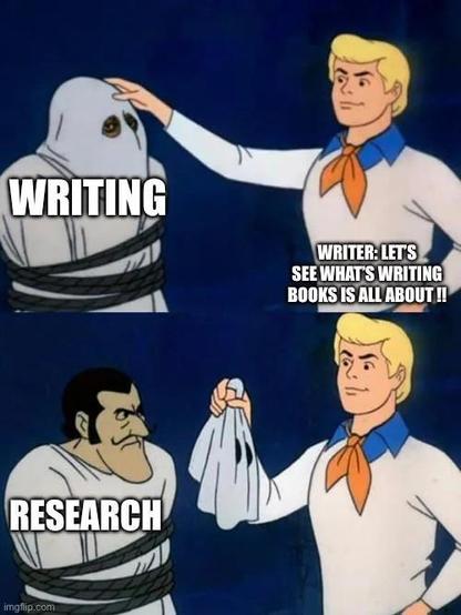 Two panel Scooby-Doo meme of Fred pulling the mask of an old man dressed as a ghost.

Ghost: Writing
Fred removing maks: Let's see what writing books is all about!!
Ghost demasked: Research